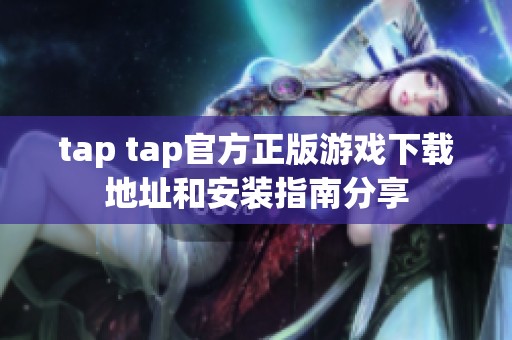 tap tap官方正版游戏下载地址和安装指南分享