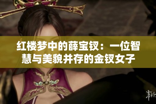 红楼梦中的薛宝钗：一位智慧与美貌并存的金钗女子