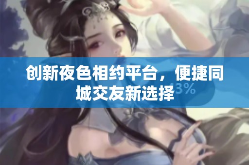 创新夜色相约平台，便捷同城交友新选择