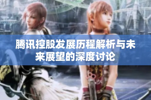腾讯控股发展历程解析与未来展望的深度讨论