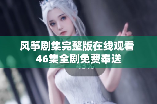 风筝剧集完整版在线观看 46集全剧免费奉送