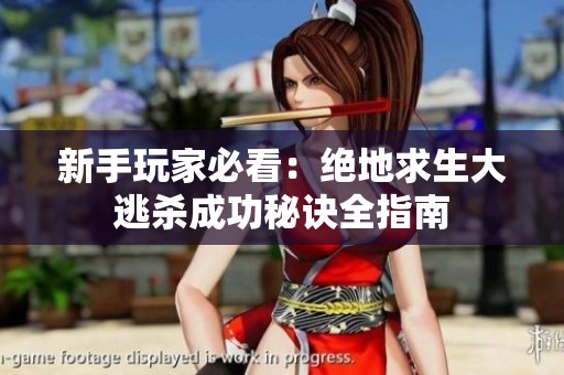 新手玩家必看：绝地求生大逃杀成功秘诀全指南