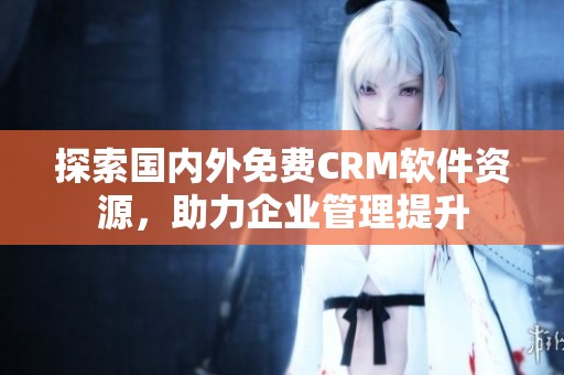 探索国内外免费CRM软件资源，助力企业管理提升