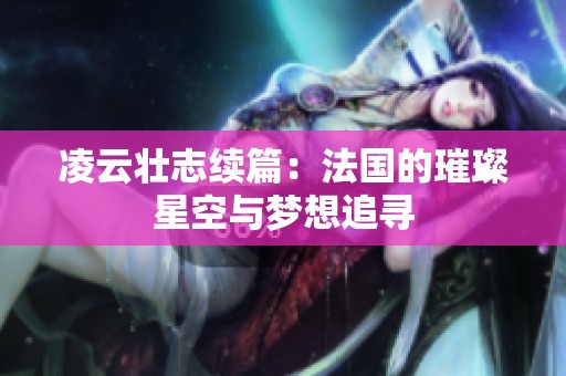凌云壮志续篇：法国的璀璨星空与梦想追寻