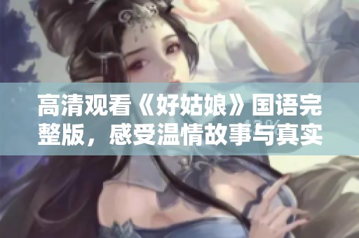 高清观看《好姑娘》国语完整版，感受温情故事与真实情感