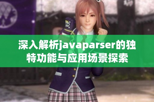 深入解析javaparser的独特功能与应用场景探索
