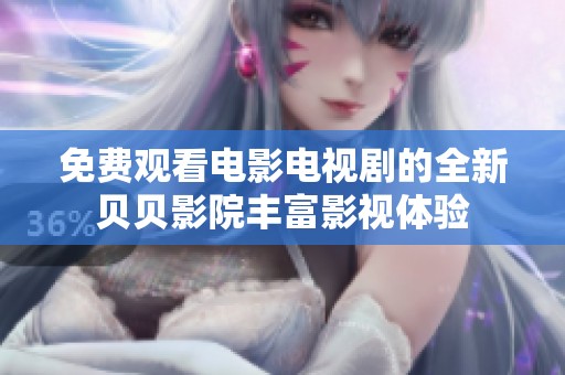 免费观看电影电视剧的全新贝贝影院丰富影视体验