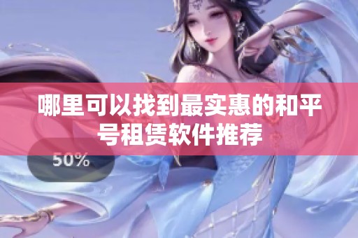 哪里可以找到最实惠的和平号租赁软件推荐