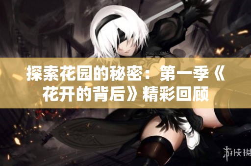 探索花园的秘密：第一季《花开的背后》精彩回顾