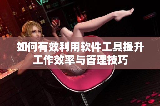 如何有效利用软件工具提升工作效率与管理技巧
