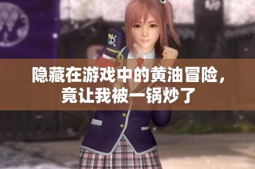 隐藏在游戏中的黄油冒险，竟让我被一锅炒了