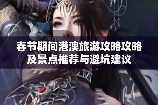春节期间港澳旅游攻略攻略及景点推荐与避坑建议