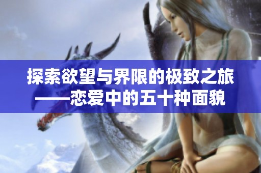 探索欲望与界限的极致之旅——恋爱中的五十种面貌