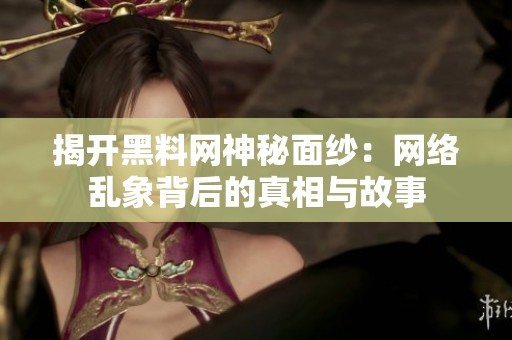 揭开黑料网神秘面纱：网络乱象背后的真相与故事