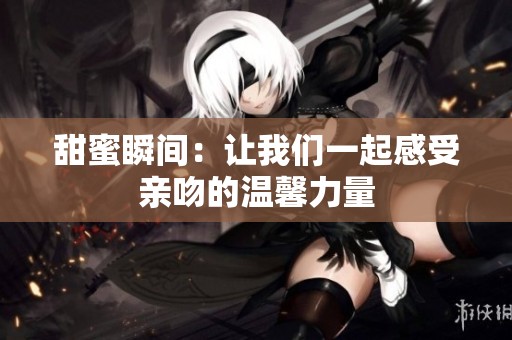 甜蜜瞬间：让我们一起感受亲吻的温馨力量