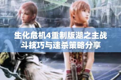 生化危机4重制版湖之主战斗技巧与速杀策略分享
