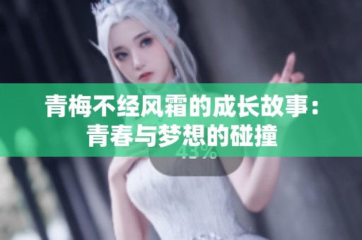 青梅不经风霜的成长故事：青春与梦想的碰撞