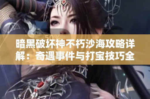 暗黑破坏神不朽沙海攻略详解：奇遇事件与打宝技巧全解析