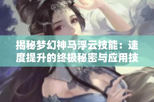 揭秘梦幻神马浮云技能：速度提升的终极秘密与应用技巧