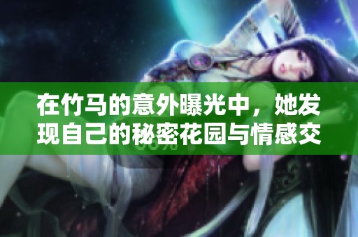 在竹马的意外曝光中，她发现自己的秘密花园与情感交织