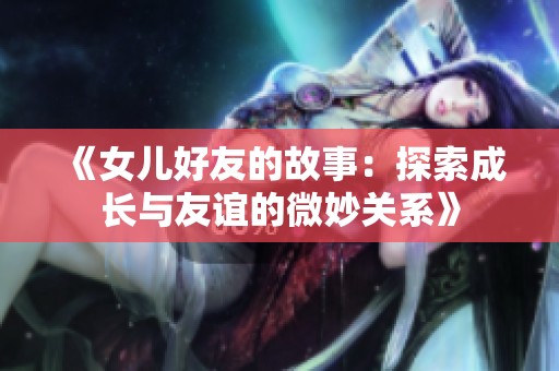 《女儿好友的故事：探索成长与友谊的微妙关系》