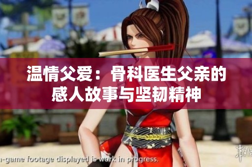 温情父爱：骨科医生父亲的感人故事与坚韧精神