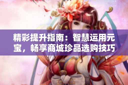 精彩提升指南：智慧运用元宝，畅享商城珍品选购技巧