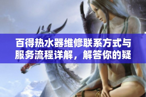 百得热水器维修联系方式与服务流程详解，解答你的疑问