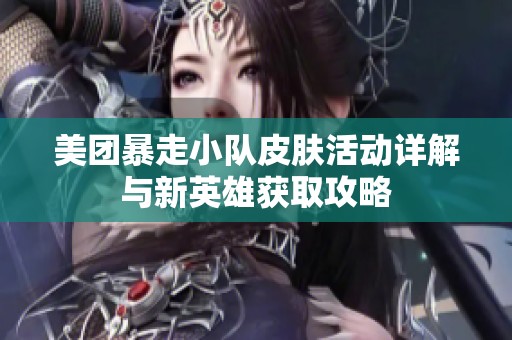 美团暴走小队皮肤活动详解与新英雄获取攻略