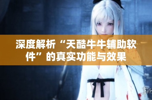 深度解析“天酷牛牛辅助软件”的真实功能与效果