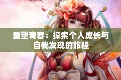 重塑青春：探索个人成长与自我发现的旅程