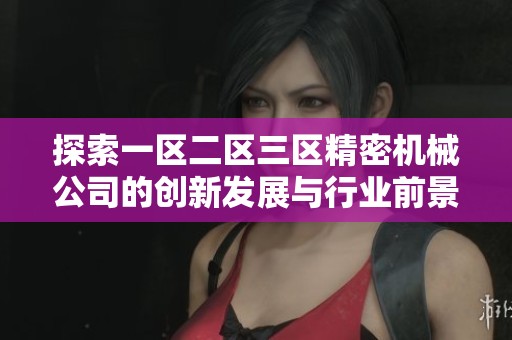 探索一区二区三区精密机械公司的创新发展与行业前景分析