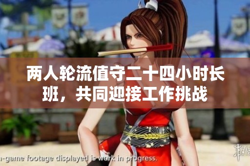 两人轮流值守二十四小时长班，共同迎接工作挑战