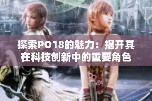 探索PO18的魅力：揭开其在科技创新中的重要角色