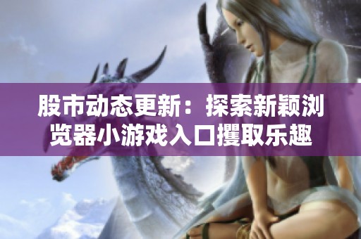 股市动态更新：探索新颖浏览器小游戏入口攫取乐趣