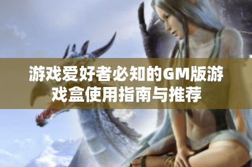 游戏爱好者必知的GM版游戏盒使用指南与推荐