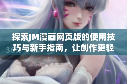 探索JM漫画网页版的使用技巧与新手指南，让创作更轻松