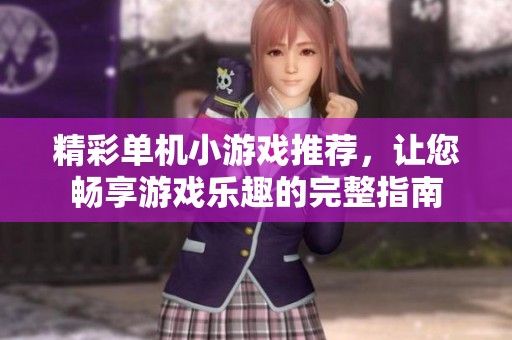 精彩单机小游戏推荐，让您畅享游戏乐趣的完整指南