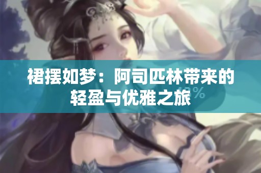 裙摆如梦：阿司匹林带来的轻盈与优雅之旅