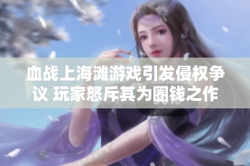 血战上海滩游戏引发侵权争议 玩家怒斥其为圈钱之作
