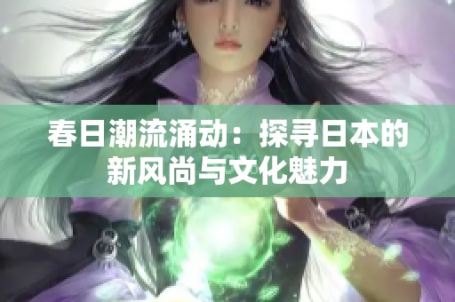 春日潮流涌动：探寻日本的新风尚与文化魅力
