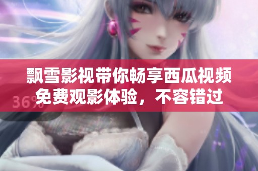 飘雪影视带你畅享西瓜视频免费观影体验，不容错过