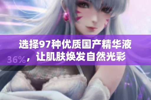 选择97种优质国产精华液，让肌肤焕发自然光彩