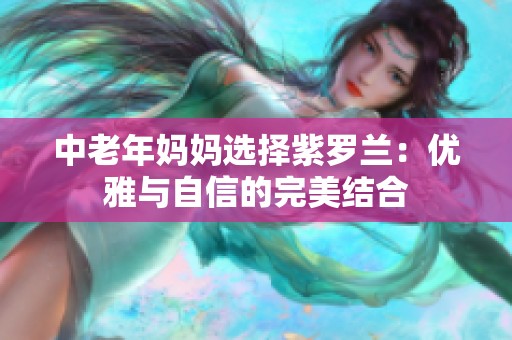 中老年妈妈选择紫罗兰：优雅与自信的完美结合