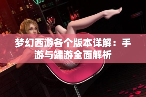 梦幻西游各个版本详解：手游与端游全面解析