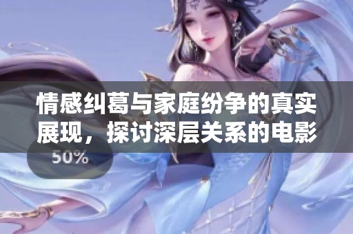 情感纠葛与家庭纷争的真实展现，探讨深层关系的电影续集