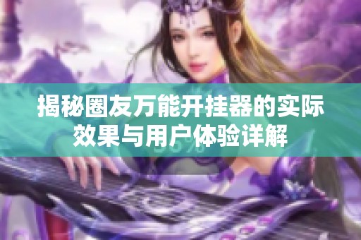 揭秘圈友万能开挂器的实际效果与用户体验详解