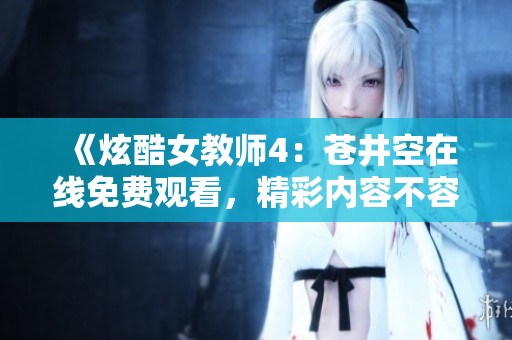 《炫酷女教师4：苍井空在线免费观看，精彩内容不容错过》