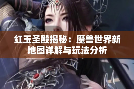 红玉圣殿揭秘：魔兽世界新地图详解与玩法分析