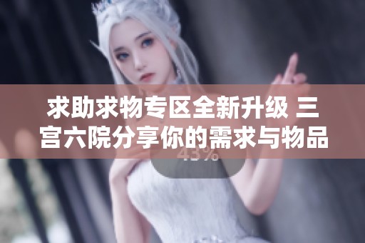 求助求物专区全新升级 三宫六院分享你的需求与物品